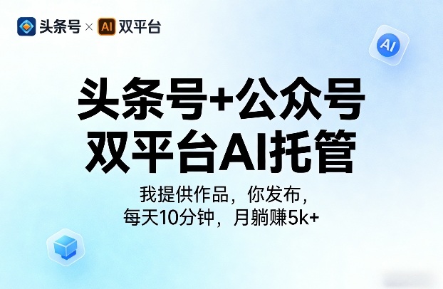 头条号+公众号双平台AI托管,我提供作品,你发布,每天10分钟,月躺賺5k+【揭秘】-副业资源网