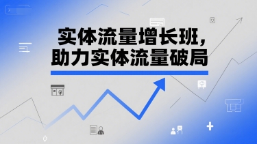 实体流量增长班，助力实体流量破局-副业资源网