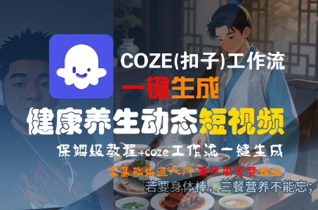 COZE(扣子)工作流一键生成健康养生动态短视频，保姆级教程，零基础快速入门-副业资源网