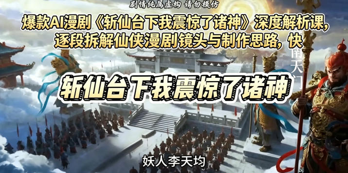 爆款AI漫剧《斩仙台下我震惊了诸神》深度解析课，逐段拆解仙侠漫剧镜头与制作思路，快速复刻爆款创作模式-副业资源网