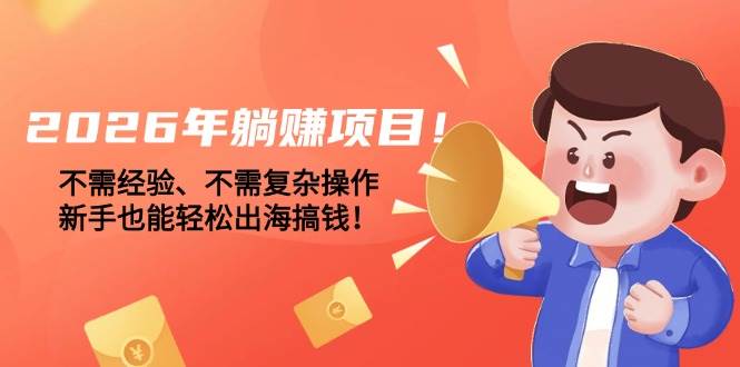 （17448期）2026年躺赚项目！不需经验、不需复杂操作，新手也能轻松出海搞钱！-副业资源网
