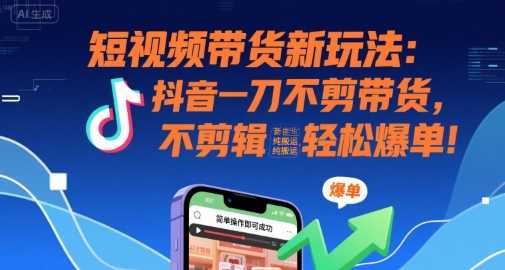 短视频带货新玩法：抖音一刀不剪带货，不剪辑，纯搬运，新手也能轻松爆单!-副业资源网