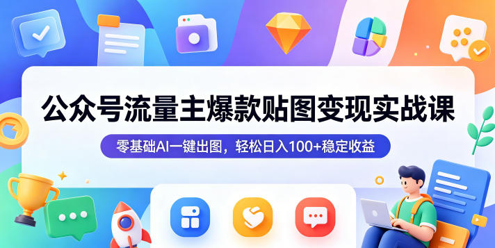 公众号流量主爆款贴图变现实战课,零基础AI一键出图,轻松日入100+稳定收益-副业资源网