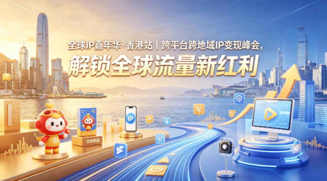 全球IP嘉年华·香港站｜跨平台跨地域IP变现峰会，解锁全球流量新红利-副业资源网