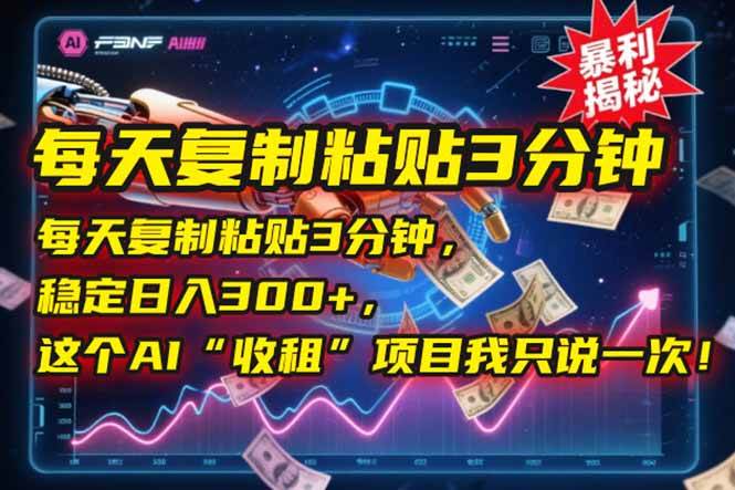 （15179期）每天复制粘贴3分钟，稳定日入300+，这个AI“收租”项目我只说一次！-副业资源网