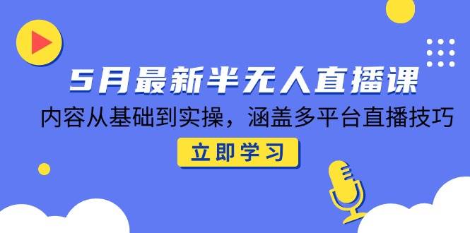 （14888期）5月最新半无人直播课，内容从基础到实操，涵盖多平台直播技巧-副业资源网