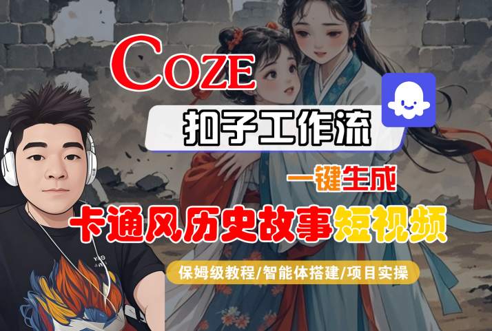 COZE扣子工作流一键生成卡通风历史故事短视频，保姆级教程-智能体搭建-项目实操-副业资源网