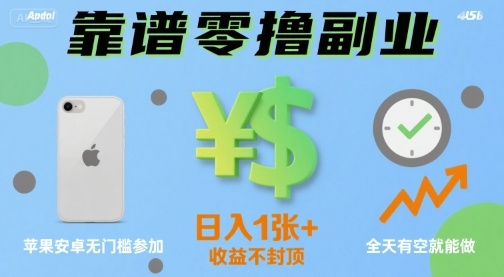 靠谱零撸副业，全天有空就能做，日入1张+收益不封顶，苹果安卓无门槛参加-副业资源网