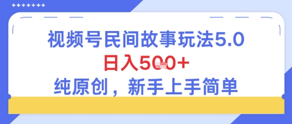 视频号民间故事玩法5.0，日入5张+，纯原创，新手上手简单-副业资源网