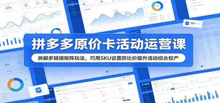 拼多多原价卡活动运营课：拆解多链接矩阵玩法，巧用SKU设置防比价提升活动综合投产-副业资源网