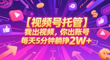 【视频号托管 】我出视频，你出账号，每天5分钟发布，最高躺挣2W+【揭秘】-副业资源网
