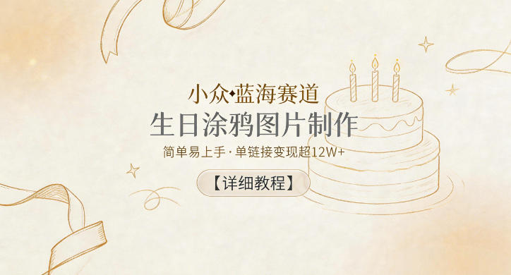 小众蓝海赛道，生日涂鸦图片制作，简单易上手，单链接变现超12W+【详细教程】-副业资源网