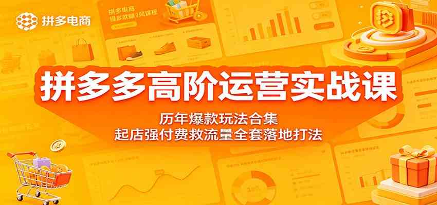 拼多多高阶运营实战课：历年爆款玩法合集，起店强付费救流量全套落地打法-副业资源网