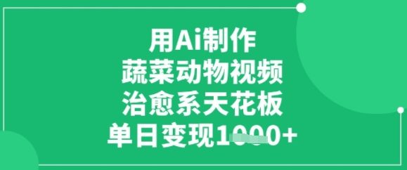 用ai制作蔬菜动物视频，治愈天花板，单日变现多张-副业资源网
