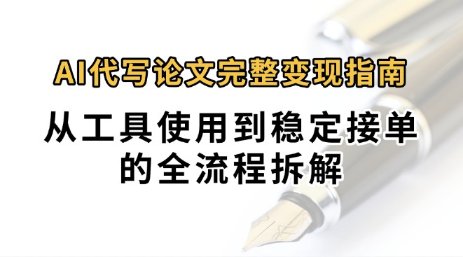 0投入月过万AI代写论文完整变现指南：从工具使用到稳定接单的全流程拆解-副业资源网