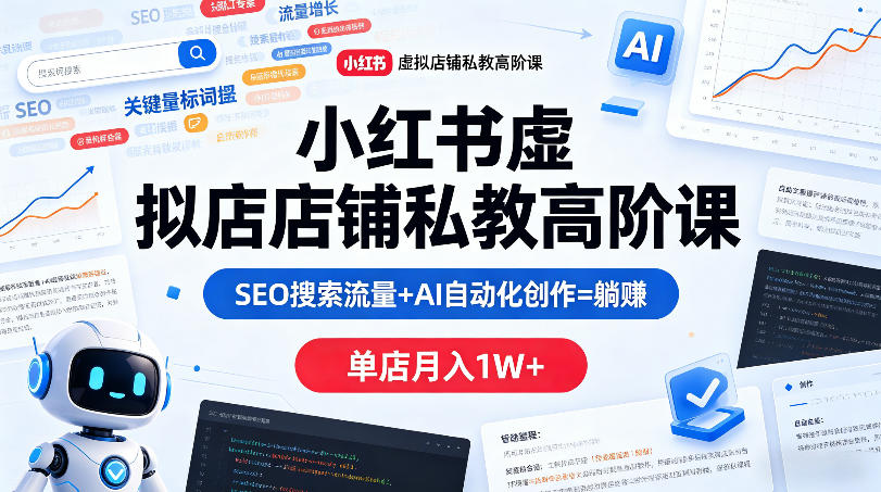 小红书虚拟店铺私教高阶课，SEO搜索流量+AI自动化创作=躺賺，单店月入1W+-副业资源网
