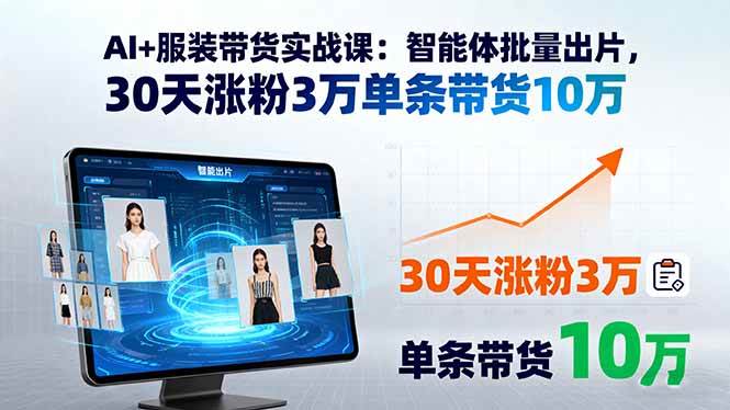 （15974期）AI+服装带货实战课：智能体批量出片，30天涨粉3万单条带货10万-副业资源网