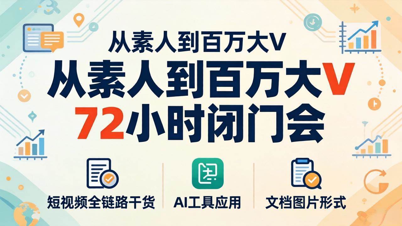 （18121期）从素人到百万大V 72小时闭门会：短视频全链路干货+AI工具应用，文档图片形式轻松学变现-副业资源网