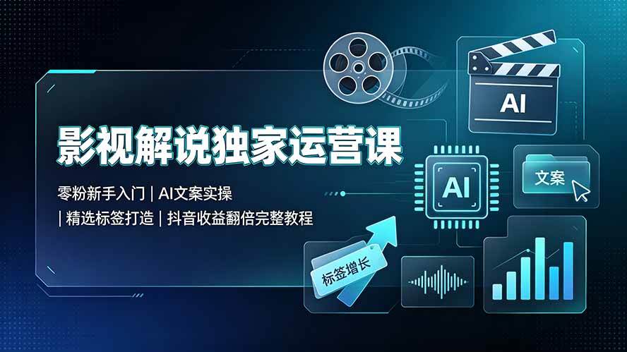 （19310期）影视解说独家运营课▪零粉新手入门｜AI文案实操｜精选标签打造｜抖音收益翻倍完整教程-副业资源网