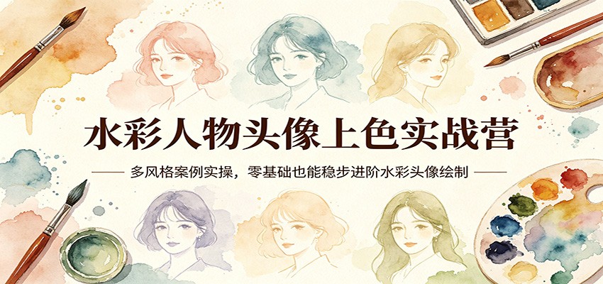 水彩人物头像上色实战营：多风格案例实操，零基础也能稳步进阶水彩头像绘制-副业资源网