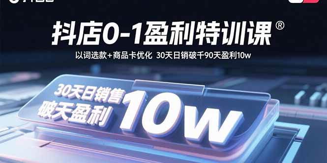 （15956期）抖店0-1盈利特训课：以词选款+商品卡优化 30天日销破千90天盈利10w-副业资源网