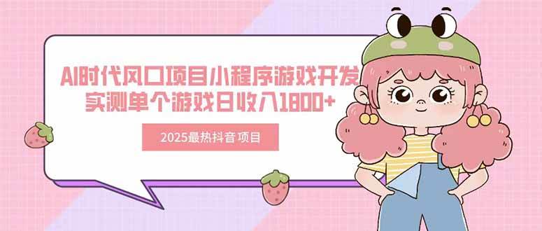 （15442期）2025最热抖音项目 Ai时代风口项目小程序游戏开发 实测单个游戏日收入1800+-副业资源网