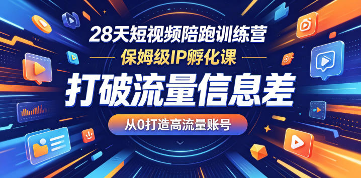 28天短视频陪跑训练营，保姆级IP孵化课，打破流量信息差，从0打造高流量账号-副业资源网