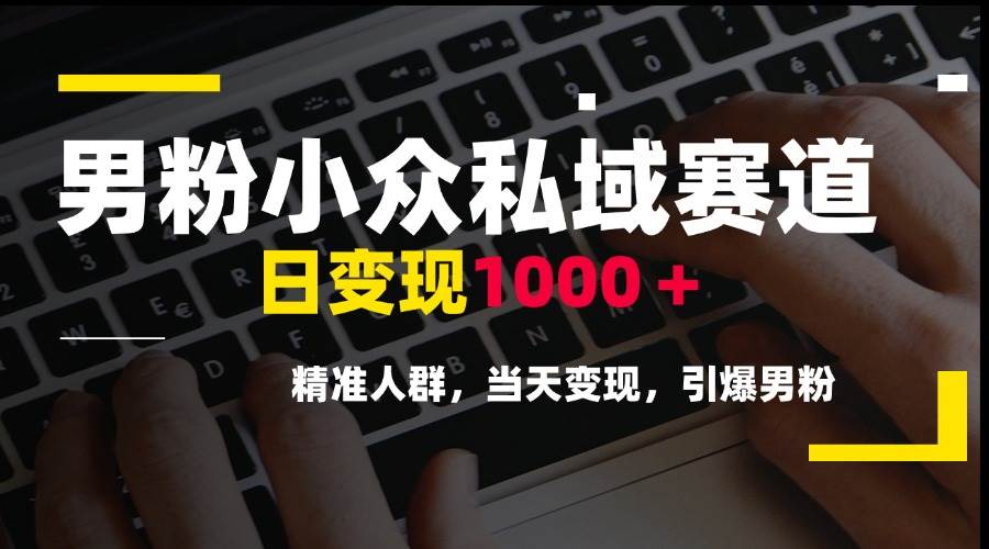 （15092期）男粉小众私域赛道，日变现1000＋，精准人群，当天变现，引爆男粉-副业资源网