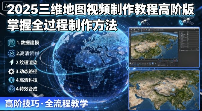 2025三维地图视频制作教程高阶版，掌握全过程制作方法-副业资源网