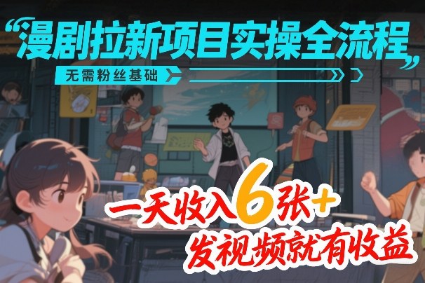 漫剧拉新项目实操全流程，无需粉丝基础，一天收入6张+，发视频就有收益-副业资源网