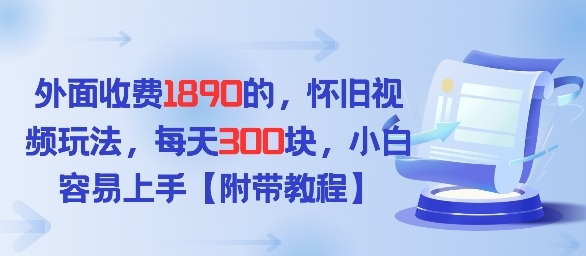 外面收费1980的，怀旧视频玩法，每天3张，小白容易上手【附带教程】-副业资源网