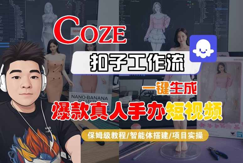 COZE扣子工作流一键生成爆款真人手办短视频，保姆级教程-智能体搭建-项目实操-副业资源网