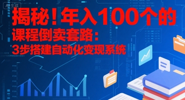 揭秘！年入100个的课程倒卖套路：3 步搭建自动化变现系统-副业资源网