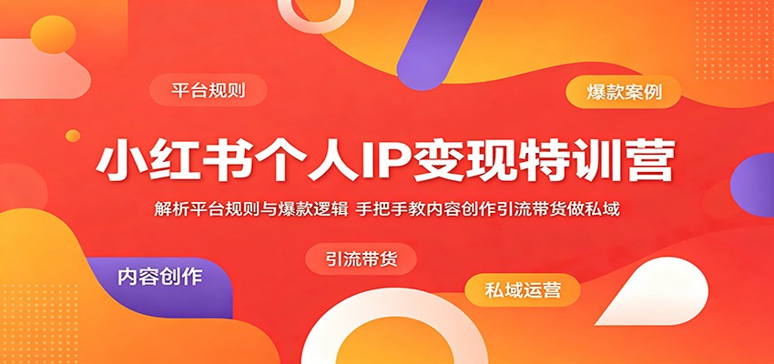 小红书个人IP变现特训营：解析平台规则与爆款逻辑，手把手教内容创作引流带货做私域-副业资源网