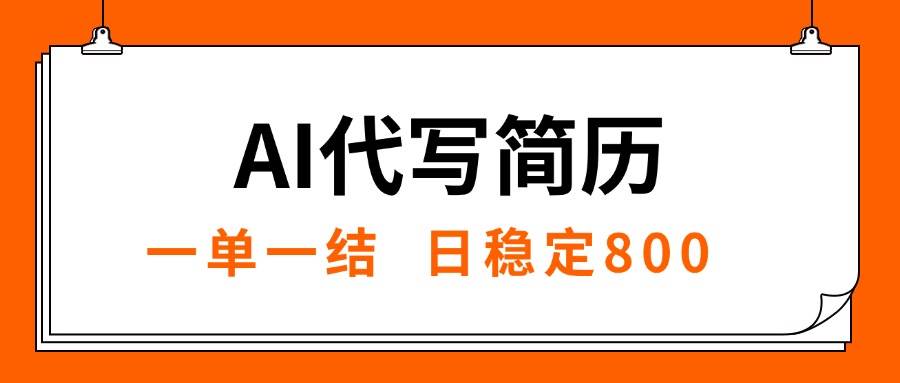 （15620期）AI代写简历，就业难目前旺季，一单一结，稳定日入8张，永不失业【附工…-副业资源网