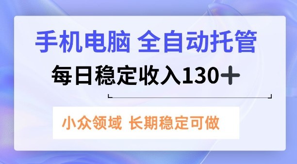 手机电脑，全自动托管，每日稳定收入130+，小众领域内容长期可做【揭秘】-副业资源网
