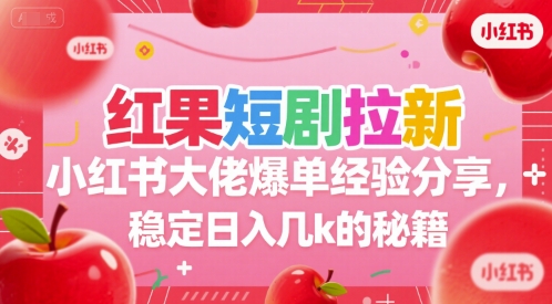红果短剧拉新小红书大佬爆单经验分享，稳定日入几k的秘籍-副业资源网