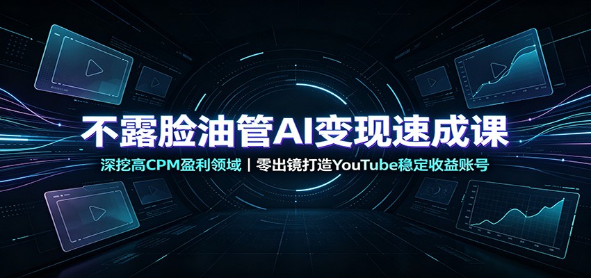 不露脸油管AI变现速成课:深挖高CPM盈利领域,零出镜打造YouTube稳定收益账号-副业资源网