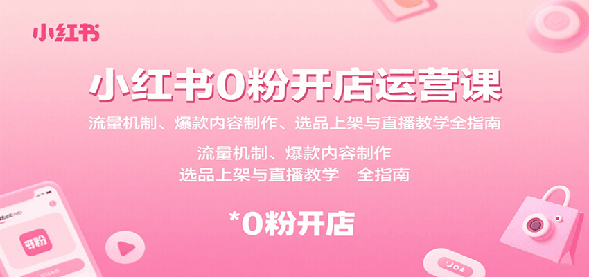 小红书0粉开店运营课：流量机制、爆款内容制作、选品上架与直播教学全指南-副业资源网