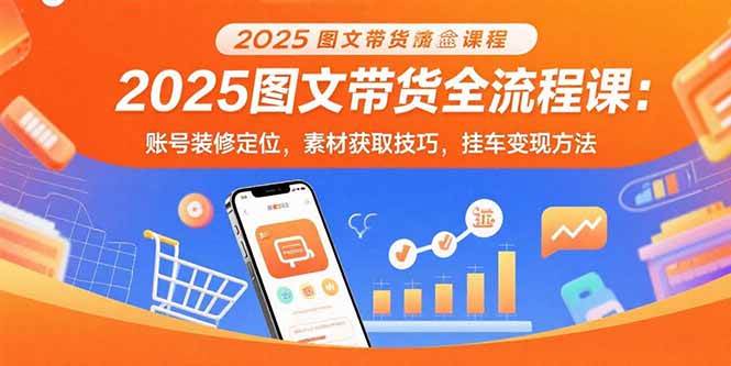 （15716期）2025图文带货全流程课：账号装修定位，素材获取技巧，挂车变现方法-副业资源网