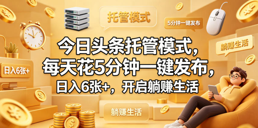 今日头条托管模式，每天花5分钟一键发布，日入6张+，开启躺賺生活【揭秘】-副业资源网