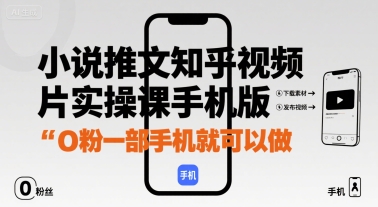 小说推文知乎视频图片实操课手机版，0粉一部手机就可以做-副业资源网