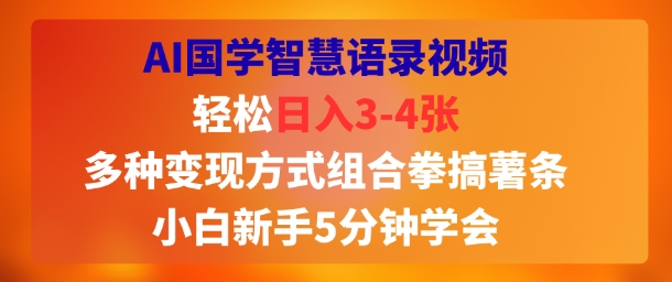 AI国学智慧语录视频，轻松日入3-4张，多种变现方式组合拳搞薯条，小白新手5分钟学会-副业资源网