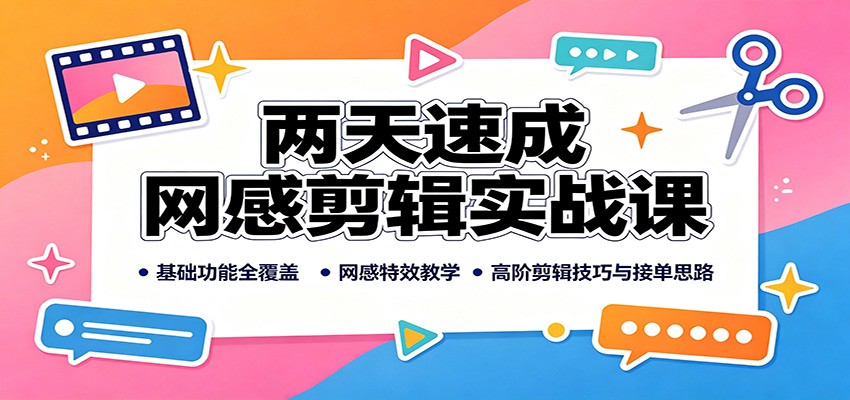 两天速成网感剪辑实战课：基础功能全覆盖，网感特效教学，高阶剪辑技巧与接单思路-副业资源网