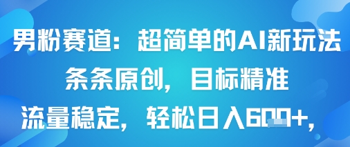 男粉赛道：超简单的AI新玩法条条原创，目标精准，流量稳定轻松日入6张+-副业资源网