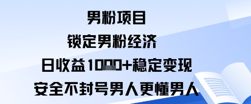 男粉项目：锁定男粉经济日收益1k+稳定变现安全不封号，男人更懂男人-副业资源网