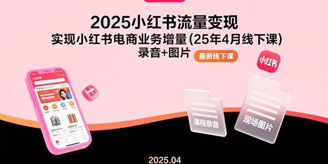 （15601期）2025小红书流量变现，实现小红书电商业务增量(25年4月线下课)录音+图片-副业资源网