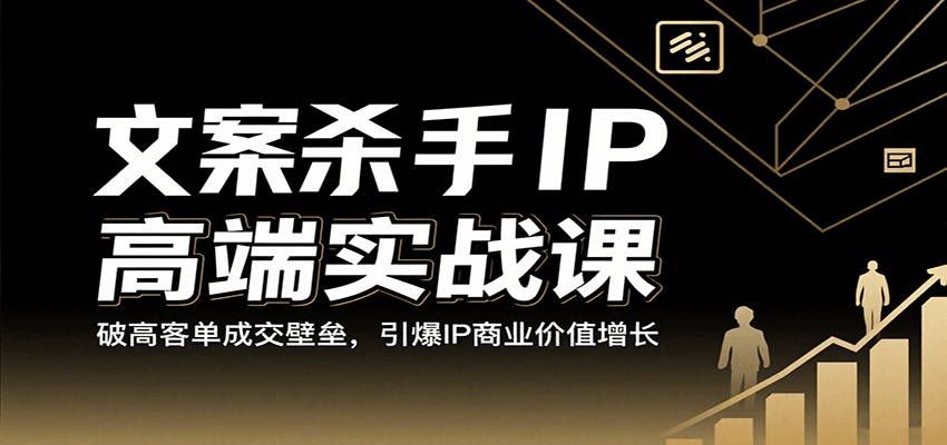 文案杀手IP高端实战课：破高客单成交壁垒，引爆IP商业价值增长-副业资源网