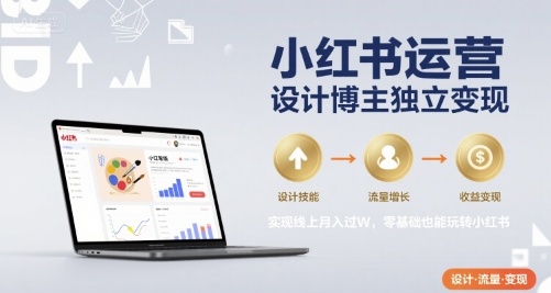 小红书运营设计博主独立变现，实现线上月入过W，零基础也能玩转小红书-副业资源网