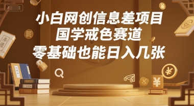 小白网创信息差项目，国学戒色赛道，零基础也能日入几张-副业资源网